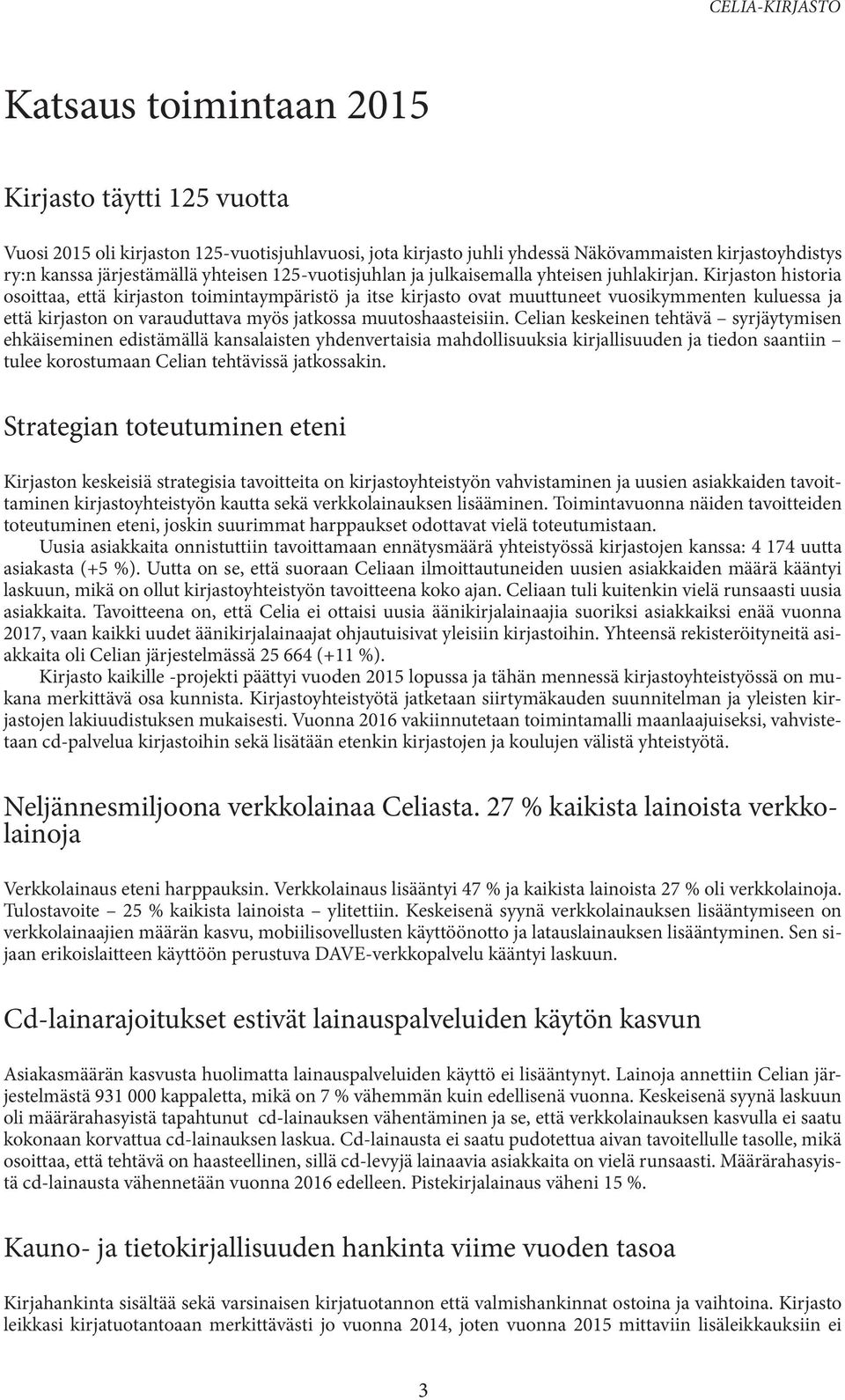 Kirjaston historia osoittaa, että kirjaston toimintaympäristö ja itse kirjasto ovat muuttuneet vuosikymmenten kuluessa ja että kirjaston on varauduttava myös jatkossa muutoshaasteisiin.