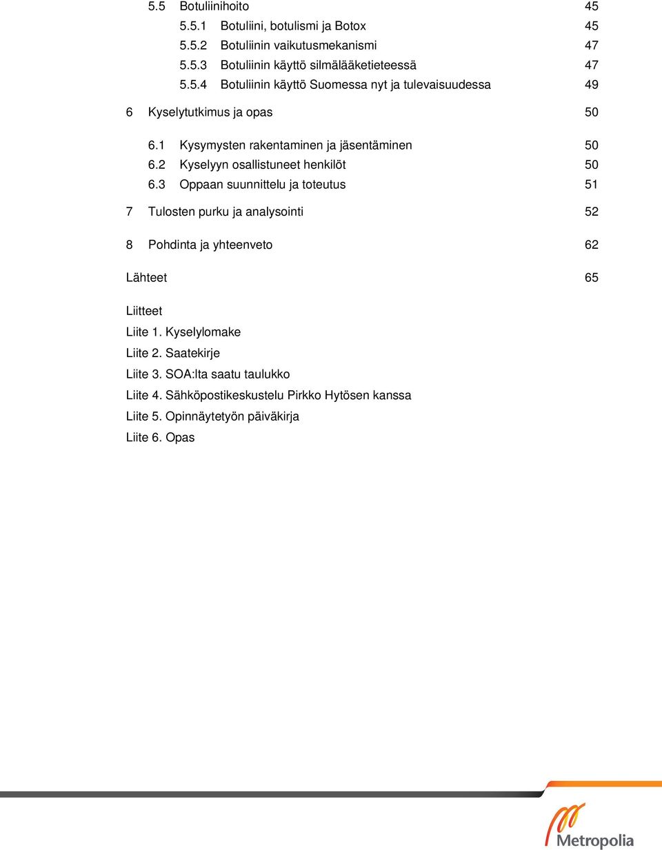 3 Oppaan suunnittelu ja toteutus 51 7 Tulosten purku ja analysointi 52 8 Pohdinta ja yhteenveto 62 Lähteet 65 Liitteet Liite 1. Kyselylomake Liite 2.