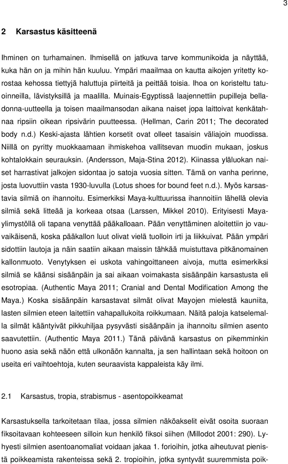 Muinais-Egyptissä laajennettiin pupilleja belladonna-uutteella ja toisen maailmansodan aikana naiset jopa laittoivat kenkätahnaa ripsiin oikean ripsivärin puutteessa.