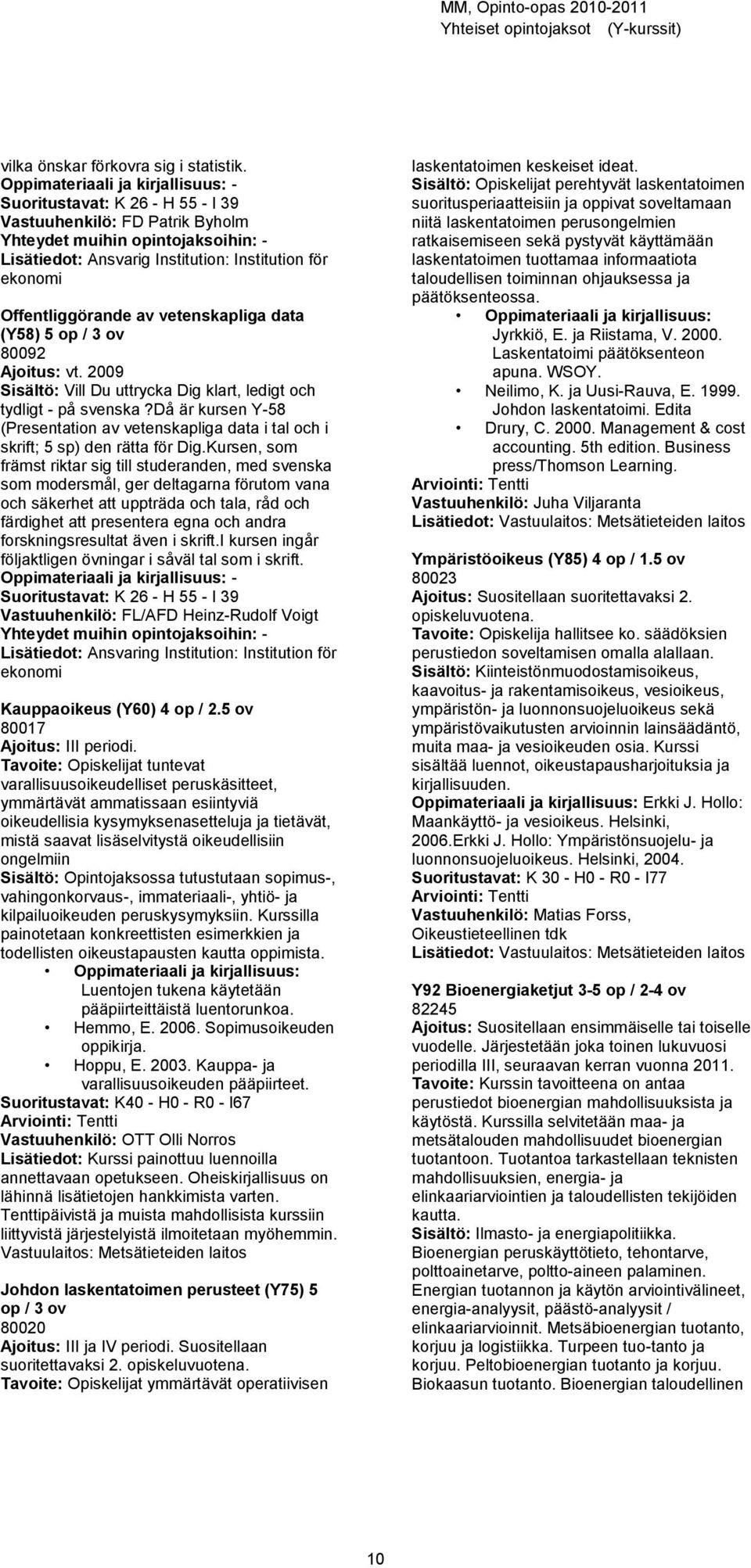 Offentliggörande av vetenskapliga data (Y58) 5 op / 3 80092 Ajoitus: vt. 2009 Sisältö: Vill Du uttrycka Dig klart, ledigt och tydligt - på svenska?