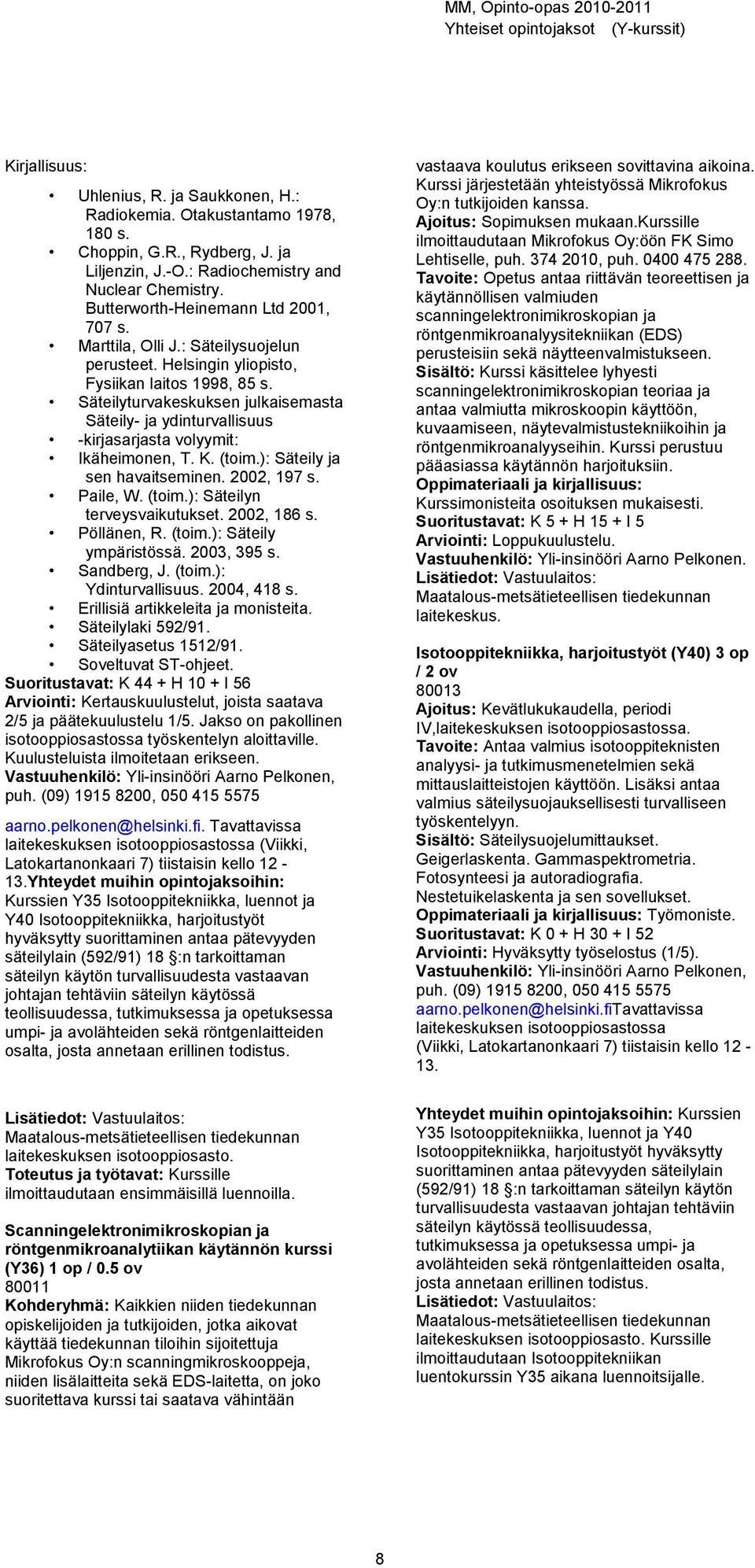 Säteilyturvakeskuksen julkaisemasta Säteily- ja ydinturvallisuus -kirjasarjasta volyymit: Ikäheimonen, T. K. (toim.): Säteily ja sen havaitseminen. 2002, 197 s. Paile, W. (toim.): Säteilyn terveysvaikutukset.