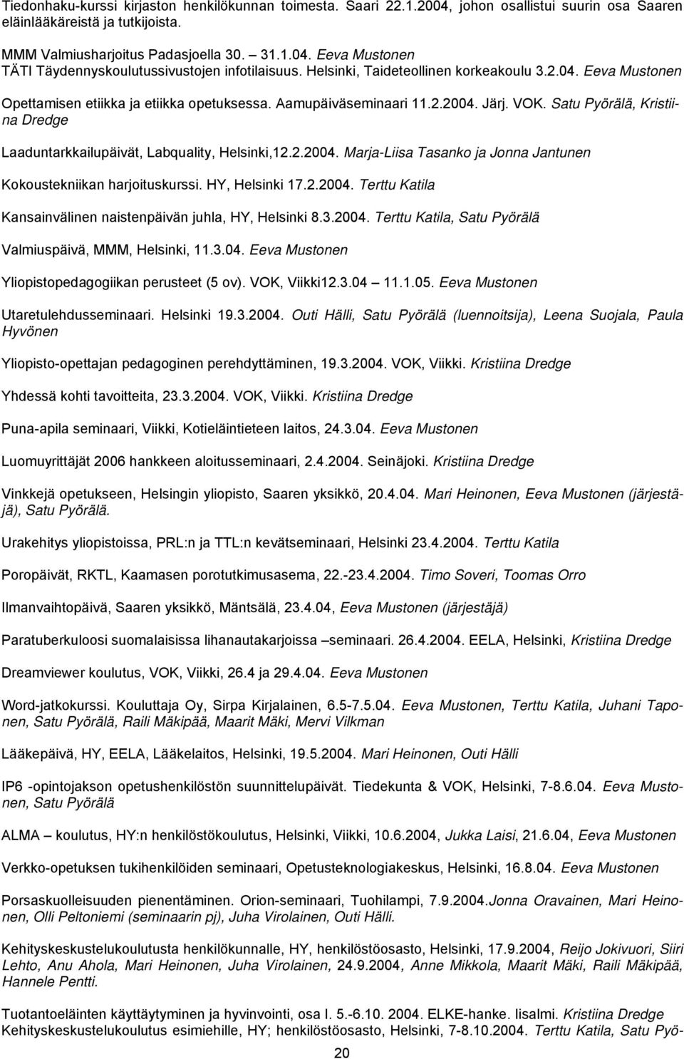 HY, Helsinki 17.2.2004. Terttu Katila na Dredge Laaduntarkkailupäivät, Labquality, Helsinki,12.2.2004. Marja-Liisa Tasanko ja Jonna Jantunen Kansainvälinen naistenpäivän juhla, HY, Helsinki 8.3.2004. Terttu Katila, Satu Pyörälä Valmiuspäivä, MMM, Helsinki, 11.