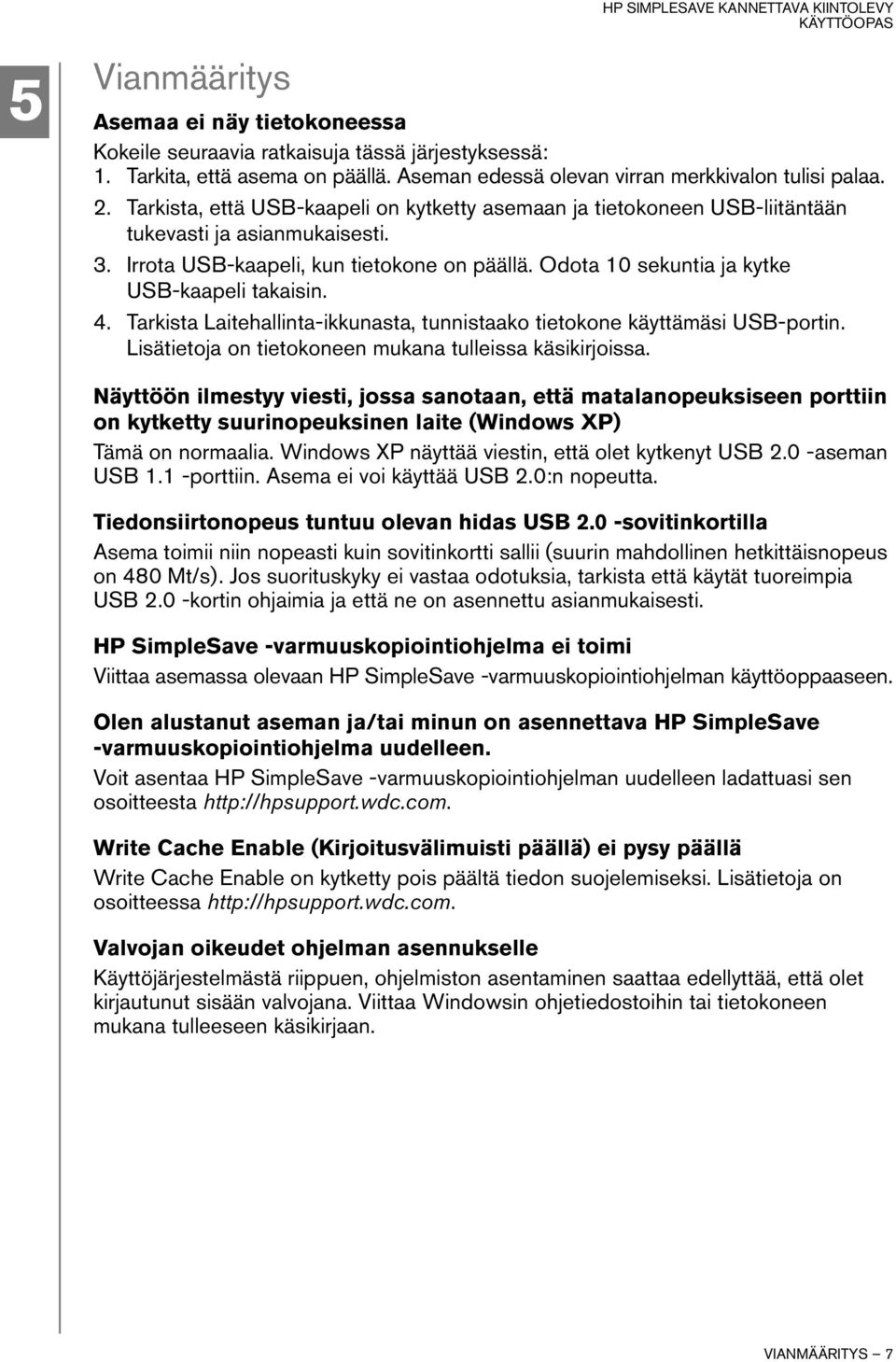 Odota 10 sekuntia ja kytke USB-kaapeli takaisin. 4. Tarkista Laitehallinta-ikkunasta, tunnistaako tietokone käyttämäsi USB-portin. Lisätietoja on tietokoneen mukana tulleissa käsikirjoissa.