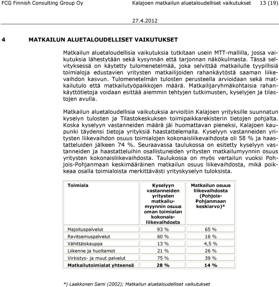 Tässä selvityksessä on käytetty tulomenetelmää, joka selvittää matkailulle tyypillisiä toimialoja edustavien yritysten matkailijoiden rahankäytöstä saaman liikevaihdon kasvun.