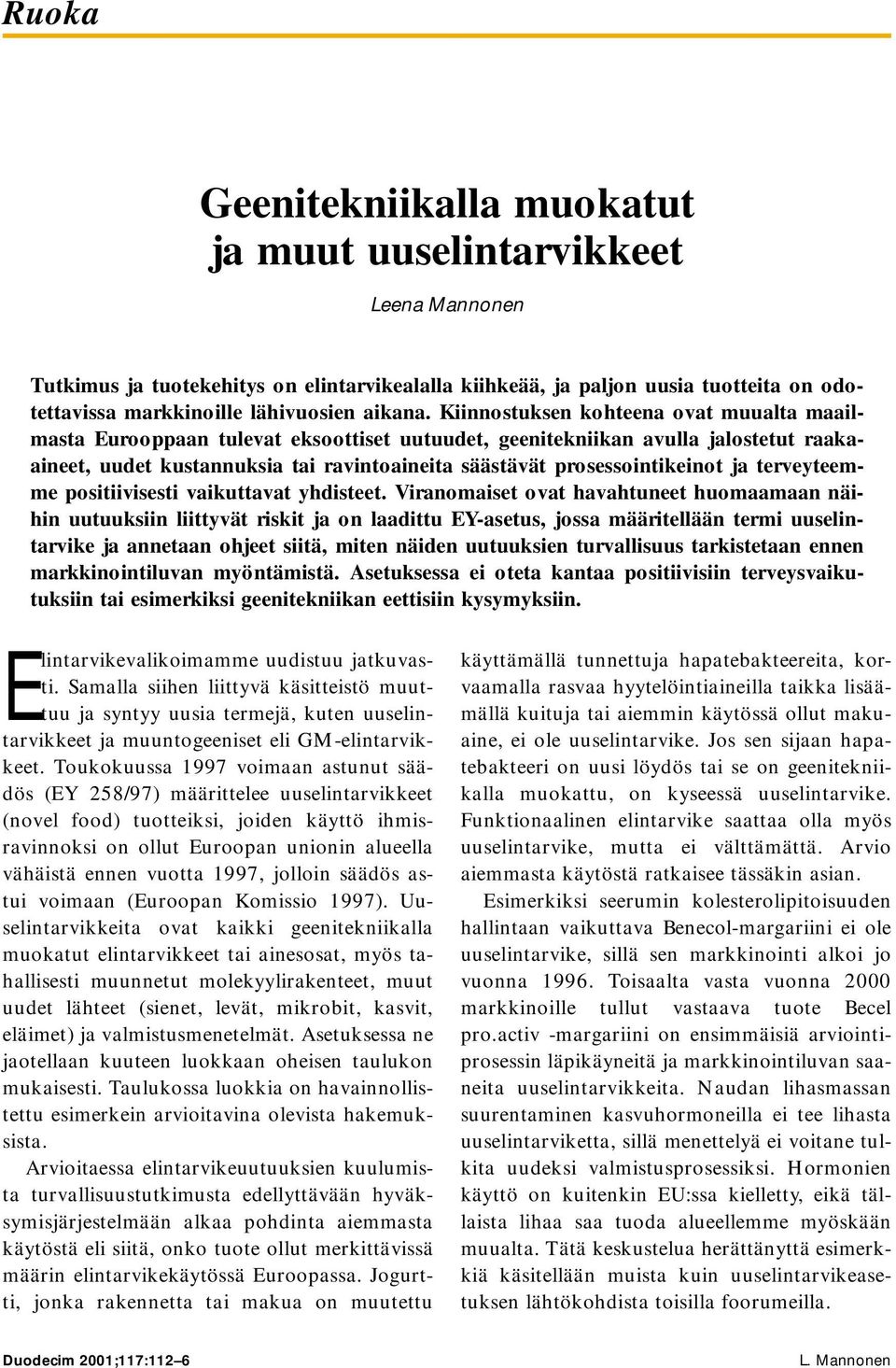 Kiinnostuksen kohteena ovat muualta maailmasta Eurooppaan tulevat eksoottiset uutuudet, geenitekniikan avulla jalostetut raakaaineet, uudet kustannuksia tai ravintoaineita säästävät