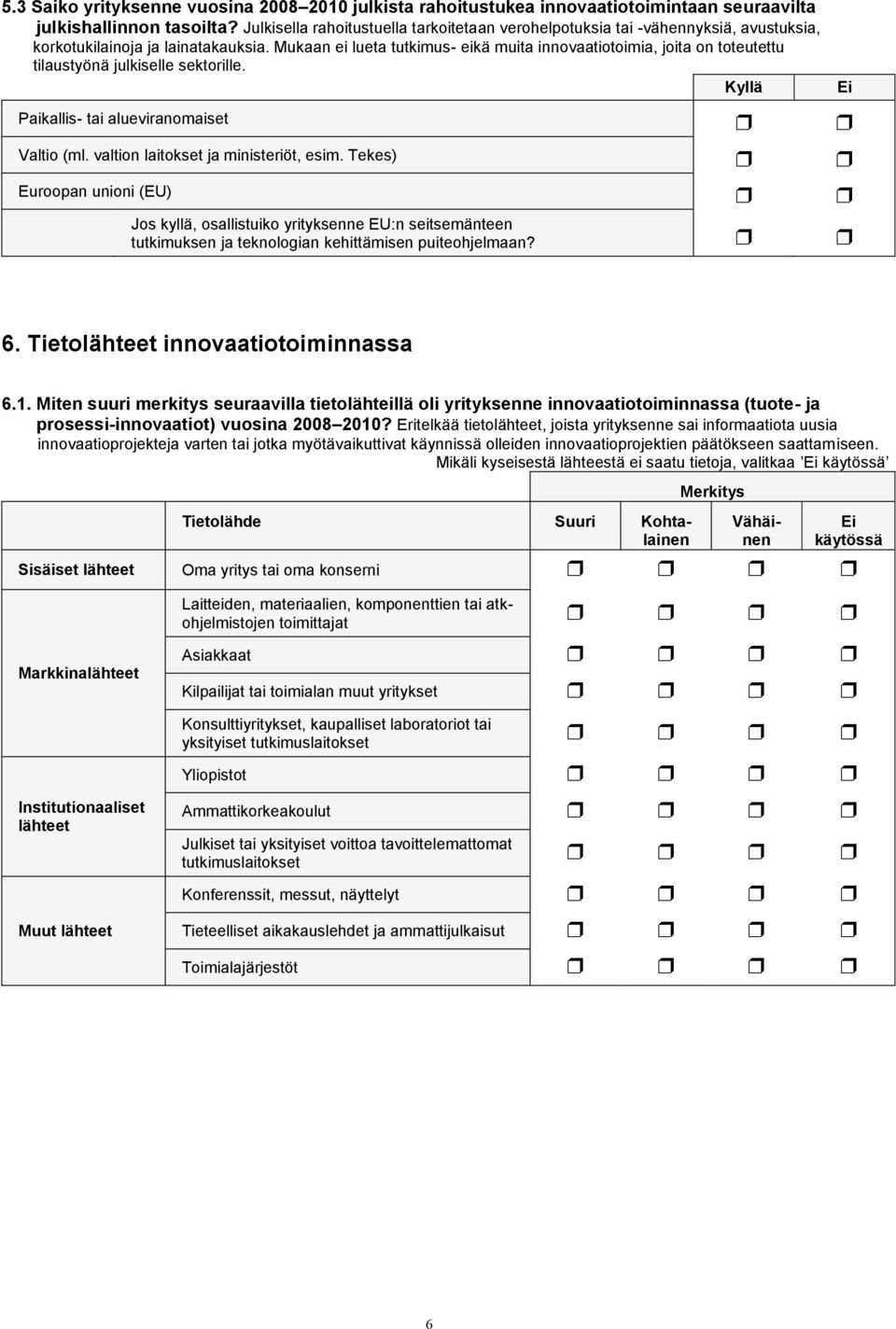 Mukaan ei lueta tutkimus- eikä muita innovaatiotoimia, joita on toteutettu tilaustyönä julkiselle sektorille. Paikallis- tai alueviranomaiset Valtio (ml. valtion laitokset ja ministeriöt, esim.