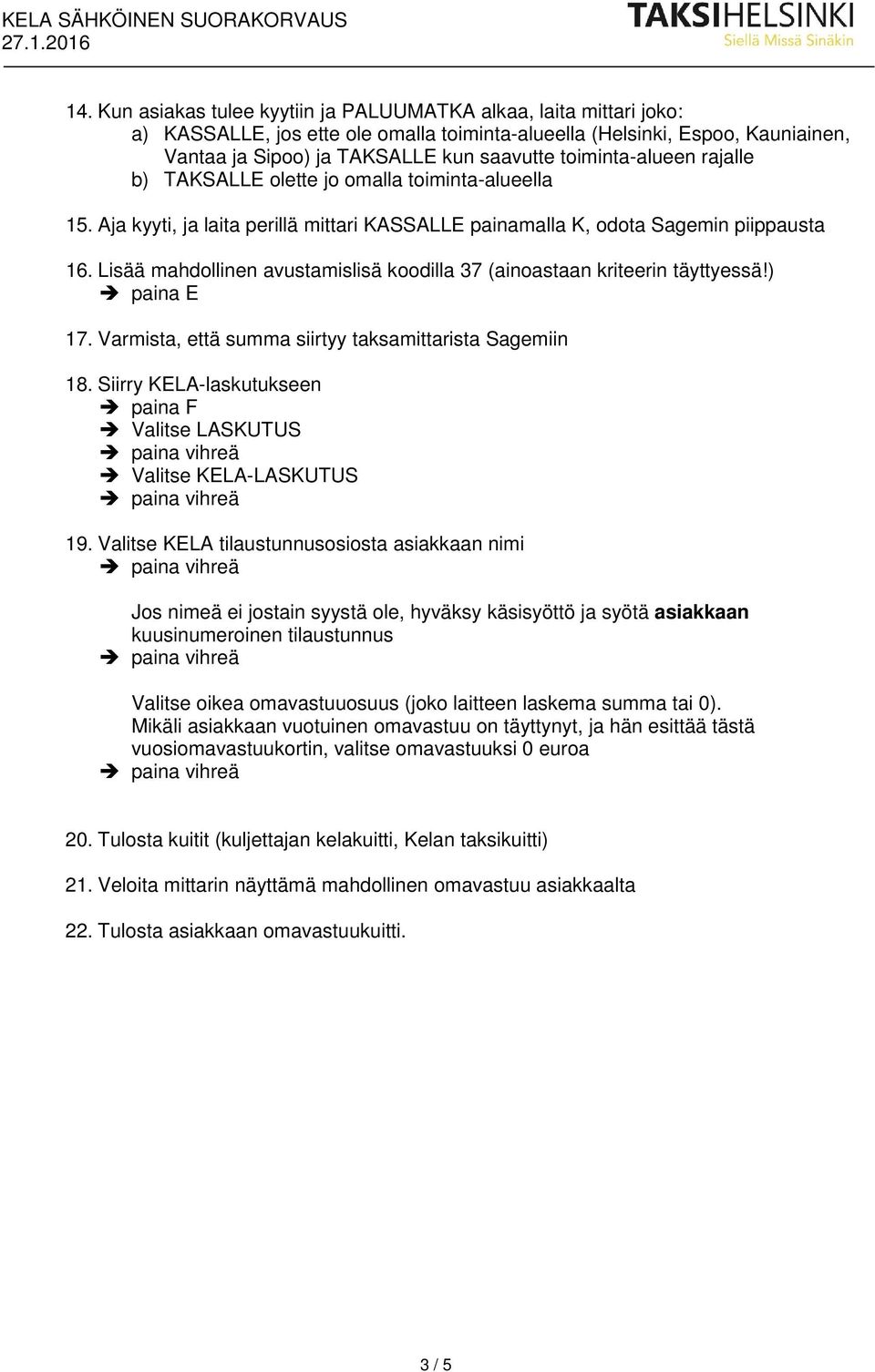 Lisää mahdollinen avustamislisä koodilla 37 (ainoastaan kriteerin täyttyessä!) 17. Varmista, että summa siirtyy taksamittarista Sagemiin 18. Siirry KELA-laskutukseen 19.