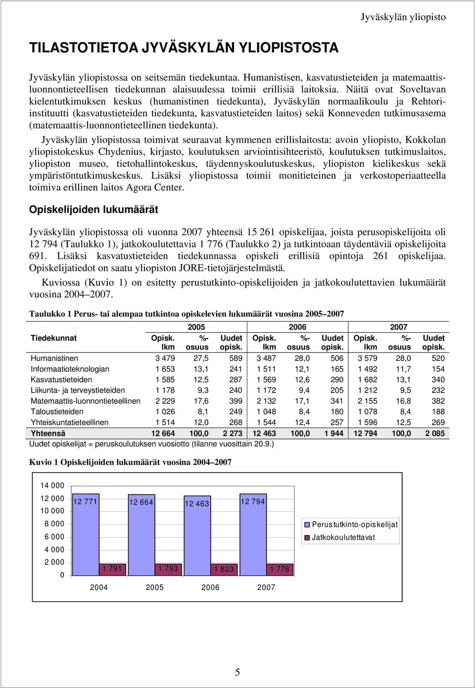 Näitä ovat Soveltavan kielentutkimuksen keskus (humanistinen tiedekunta), Jyväskylän normaalikoulu ja Rehtoriinstituutti (kasvatustieteiden tiedekunta, kasvatustieteiden laitos) sekä Konneveden