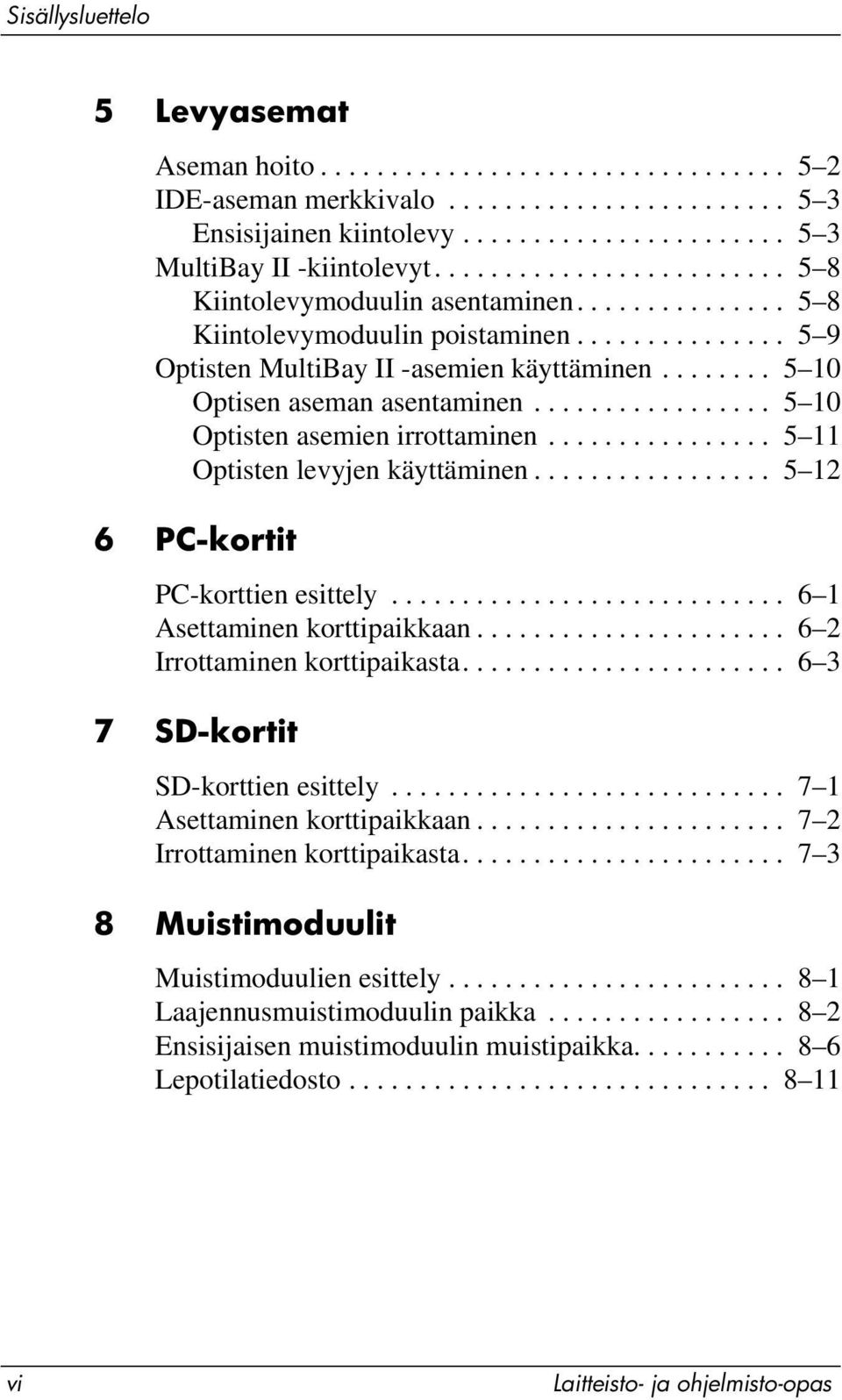 ....... 5 10 Optisen aseman asentaminen................. 5 10 Optisten asemien irrottaminen................ 5 11 Optisten levyjen käyttäminen................. 5 12 6 PC-kortit PC-korttien esittely.