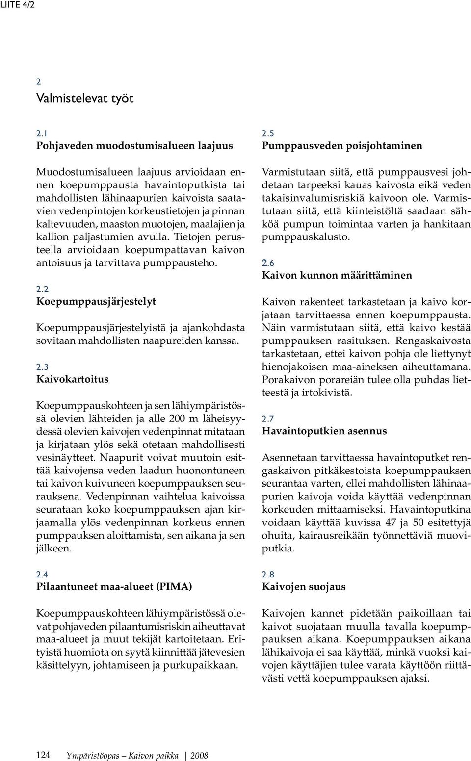 pinnan kaltevuuden, maaston muotojen, maalajien ja kallion paljastumien avulla. Tietojen perusteella arvioidaan koepumpattavan kaivon antoisuus ja tarvittava pumppausteho. 2.