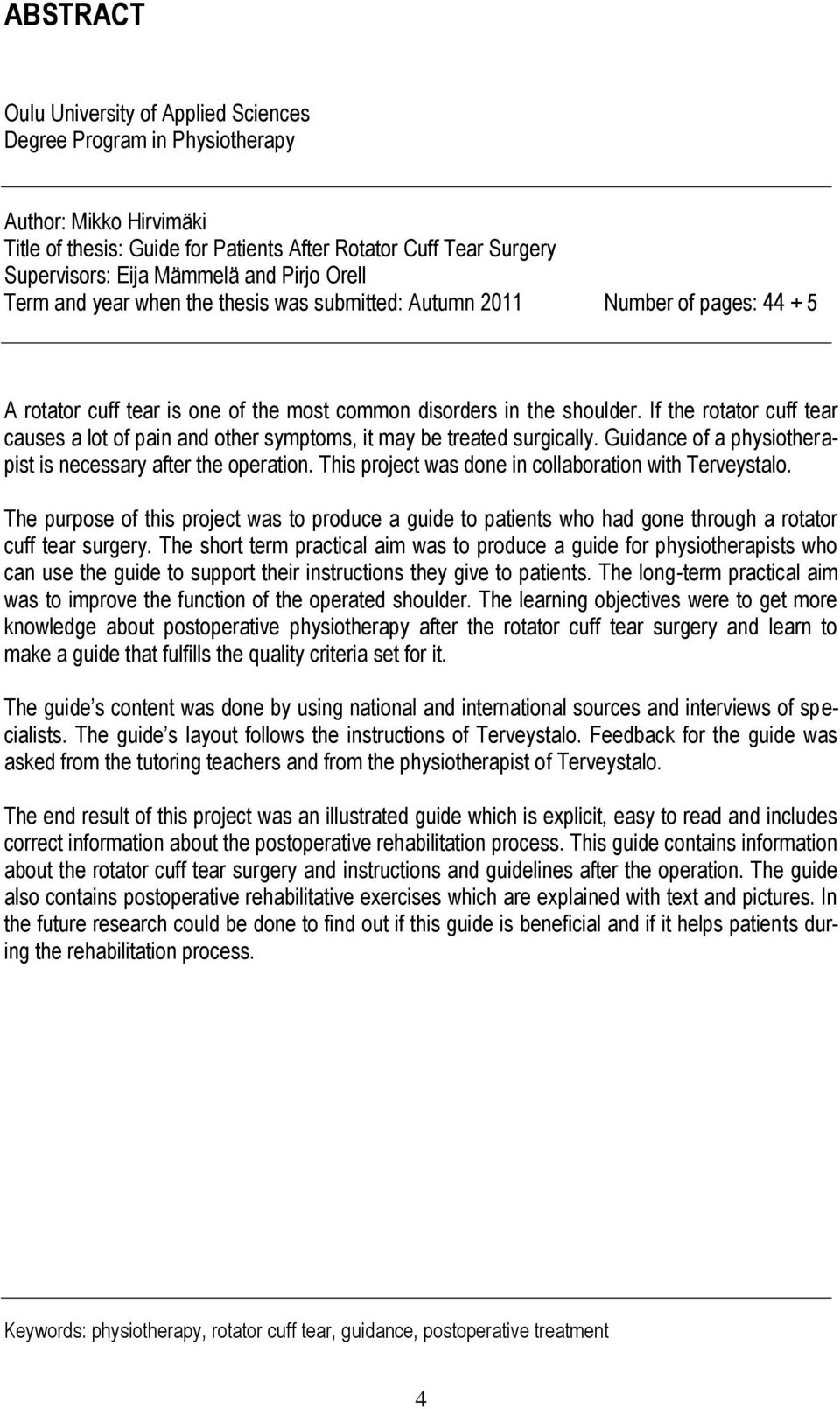 If the rotator cuff tear causes a lot of pain and other symptoms, it may be treated surgically. Guidance of a physiotherapist is necessary after the operation.