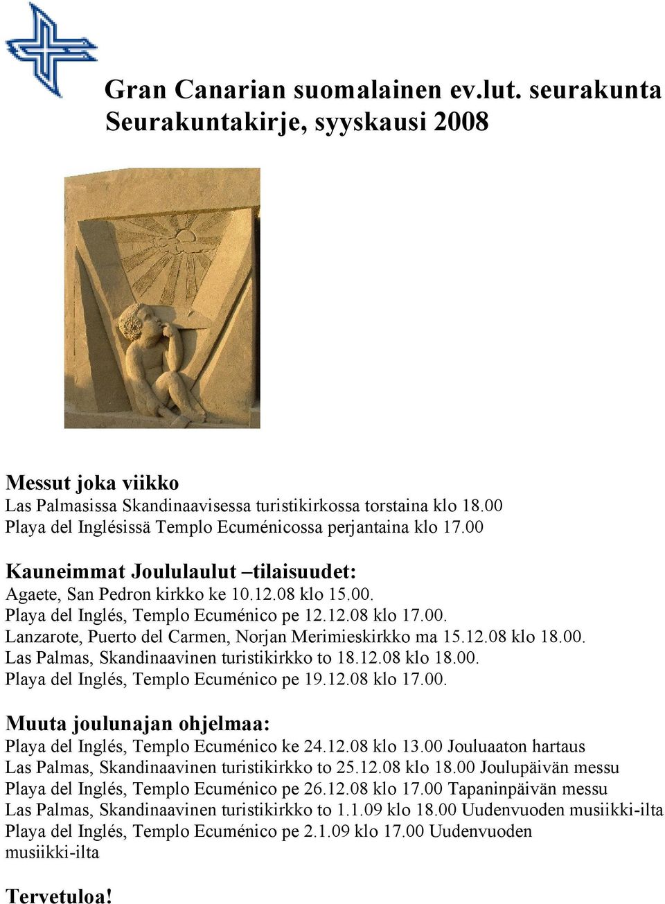 00. Lanzarote, Puerto del Carmen, Norjan Merimieskirkko ma 15.12.08 klo 18.00. Las Palmas, Skandinaavinen turistikirkko to 18.12.08 klo 18.00. Playa del Inglés, Templo Ecuménico pe 19.12.08 klo 17.00. Muuta joulunajan ohjelmaa: Playa del Inglés, Templo Ecuménico ke 24.