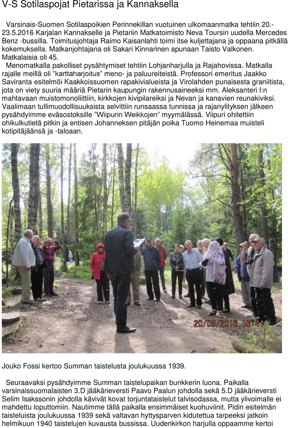 Matkanjohtajana oli Sakari Kinnarinen apunaan Taisto Valkonen. Matkalaisia oli 45. Menomatkalla pakolliset pysähtymiset tehtiin Lohjanharjulla ja Rajahovissa.