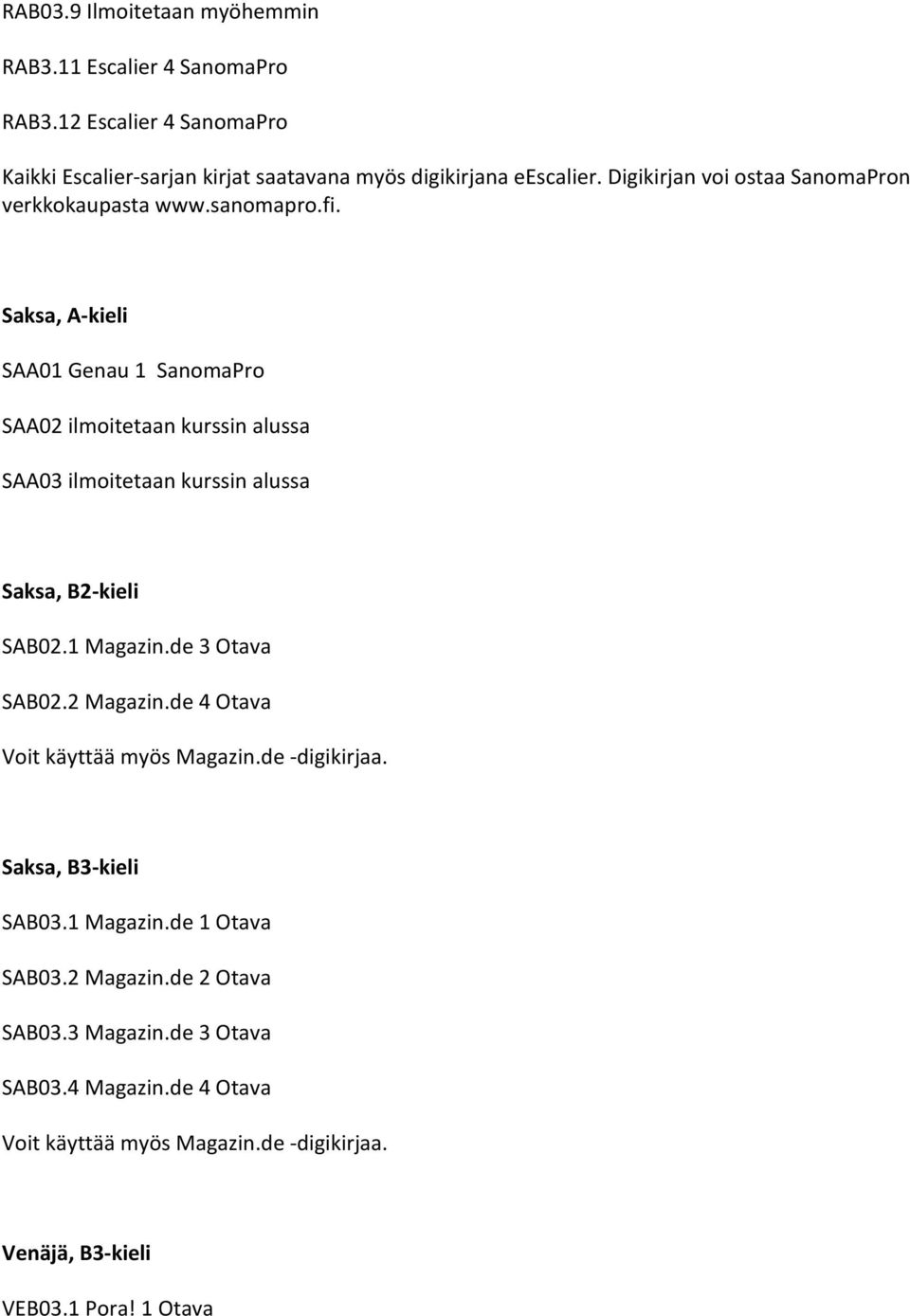 Saksa, A- kieli SAA01 Genau 1 SanomaPro SAA02 ilmoitetaan kurssin alussa SAA03 ilmoitetaan kurssin alussa Saksa, B2- kieli SAB02.1 Magazin.de 3 Otava SAB02.