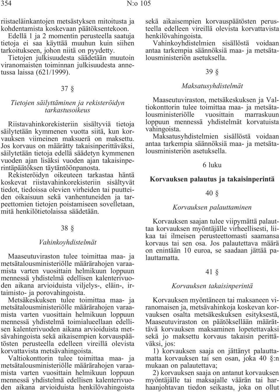 Tietojen julkisuudesta säädetään muutoin viranomaisten toiminnan julkisuudesta annetussa laissa (621/1999).