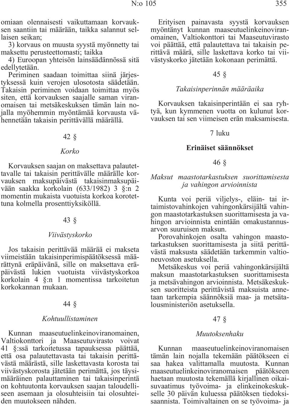 Takaisin periminen voidaan toimittaa myös siten, että korvauksen saajalle saman viranomaisen tai metsäkeskuksen tämän lain nojalla myöhemmin myöntämää korvausta vähennetään takaisin perittävällä