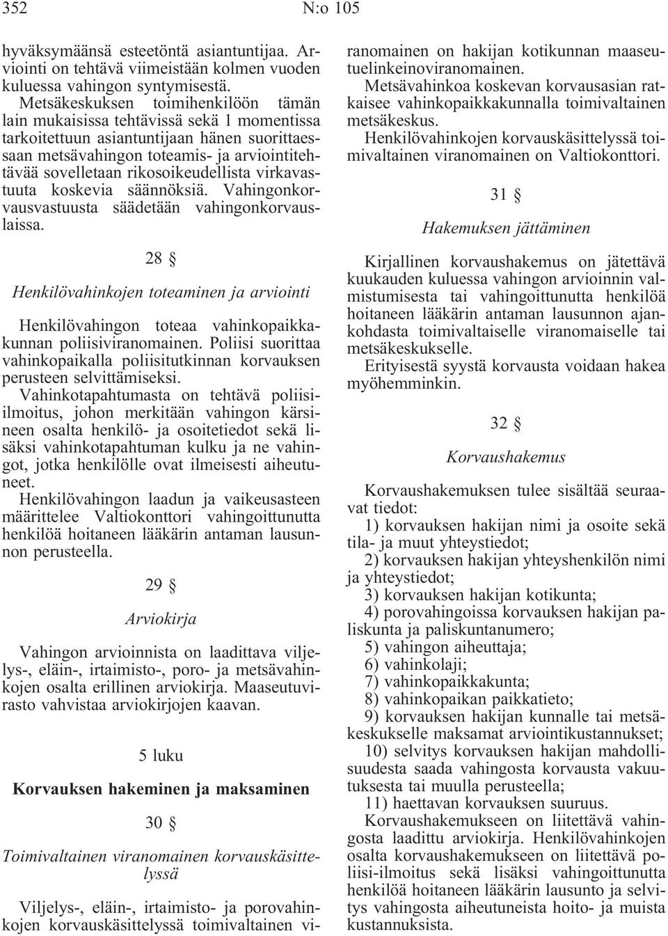 rikosoikeudellista virkavastuuta koskevia säännöksiä. Vahingonkorvausvastuusta säädetään vahingonkorvauslaissa.