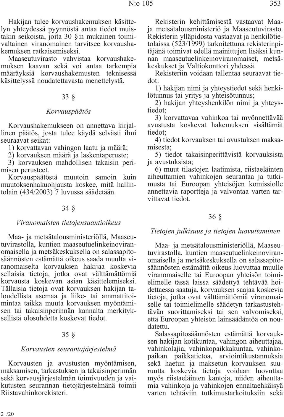 33 Korvauspäätös Korvaushakemukseen on annettava kirjallinen päätös, josta tulee käydä selvästi ilmi seuraavat seikat: 1) korvattavan vahingon laatu ja määrä; 2) korvauksen määrä ja laskentaperuste;