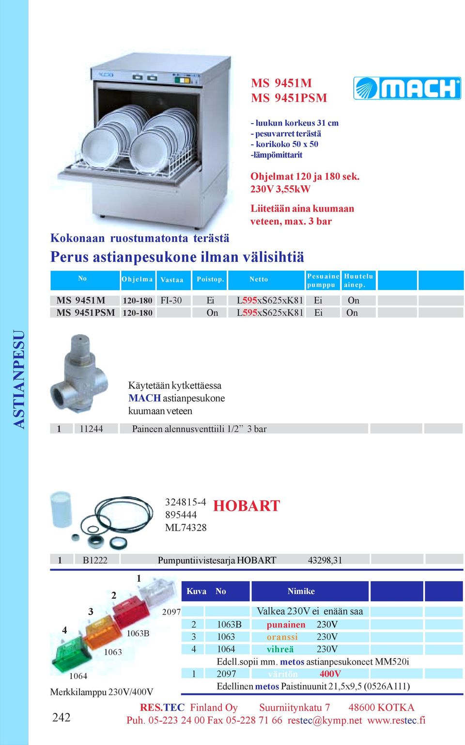 Netto MS 9M 0-80 FI-0 Ei L9xSxK8 Ei On MS 9PSM 0-80 On L9xSxK8 Ei On Käytetään kytkettäessa MACH astianpesukone kuumaan veteen Paineen alennusventtiili / bar Liitetään aina kuumaan veteen, max.