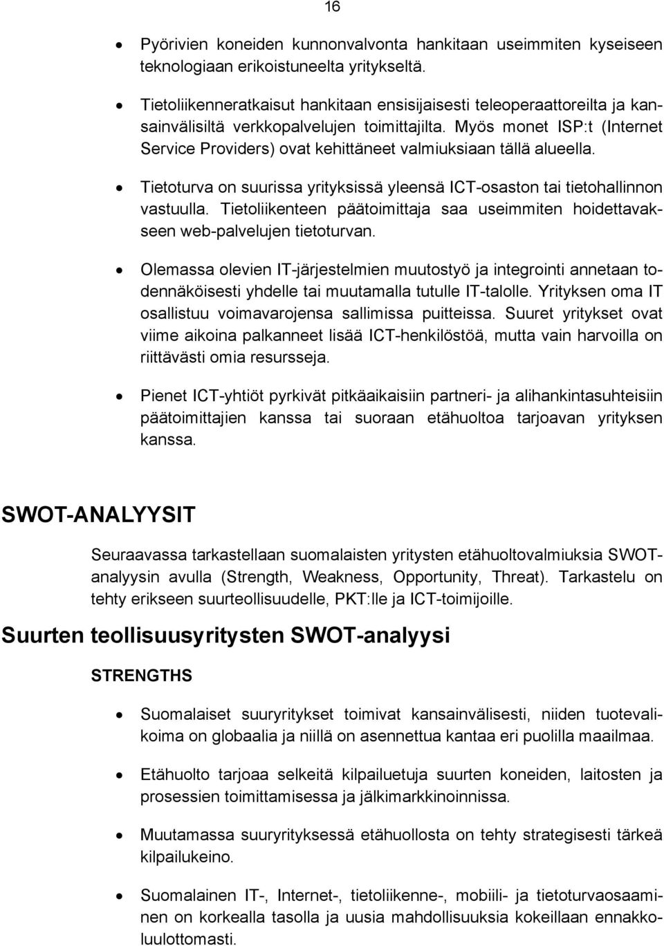 Myös monet ISP:t (Internet Service Providers) ovat kehittäneet valmiuksiaan tällä alueella. Tietoturva on suurissa yrityksissä yleensä ICT-osaston tai tietohallinnon vastuulla.