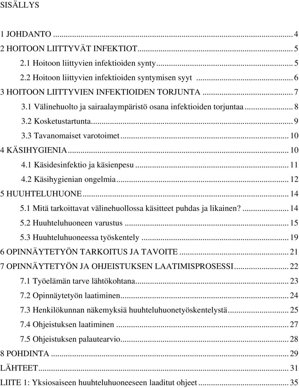 .. 10 4.1 Käsidesinfektio ja käsienpesu... 11 4.2 Käsihygienian ongelmia... 12 5 HUUHTELUHUONE... 14 5.1 Mitä tarkoittavat välinehuollossa käsitteet puhdas ja likainen?... 14 5.2 Huuhteluhuoneen varustus.