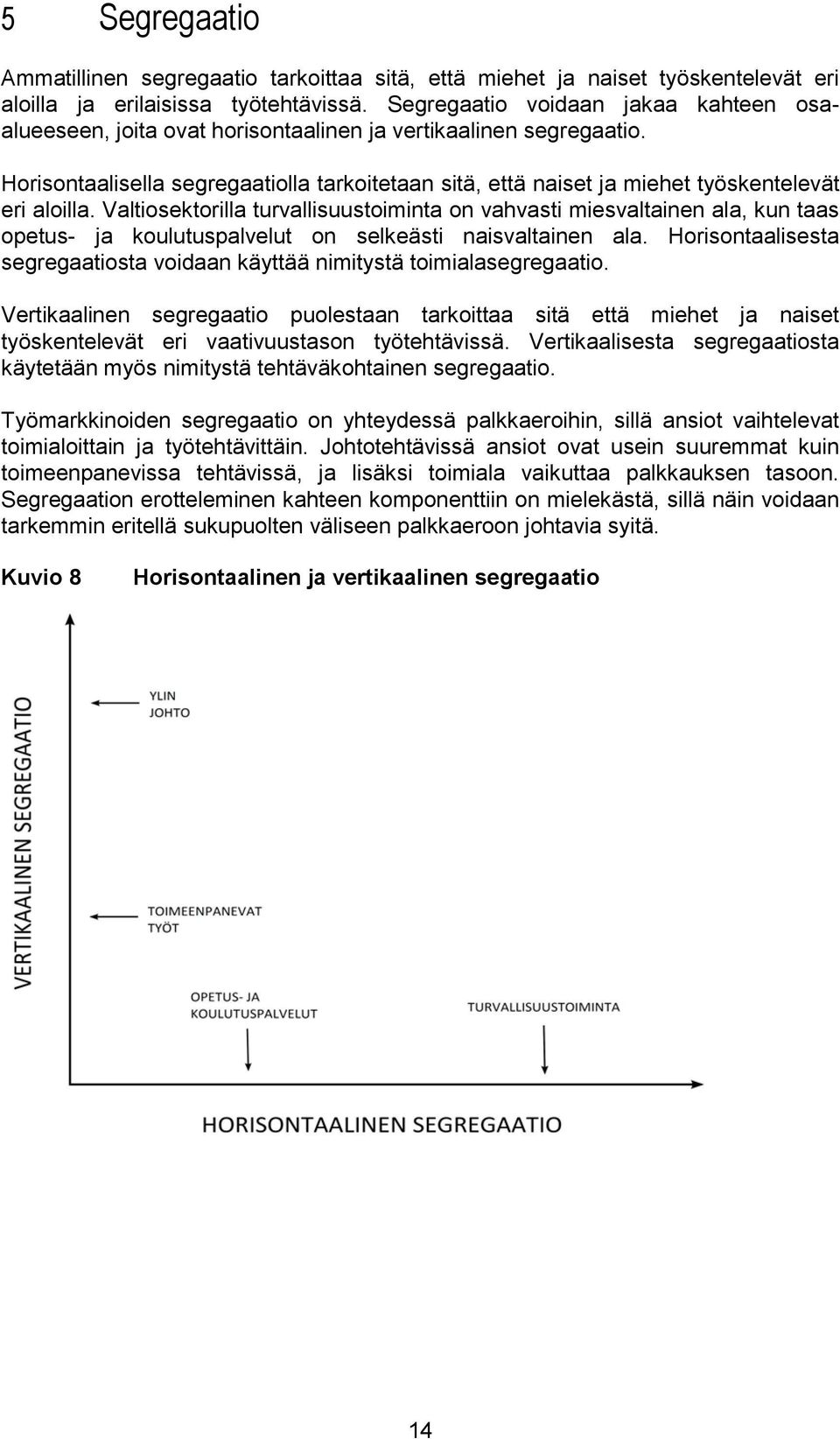 Horisontaalisella segregaatiolla tarkoitetaan sitä, että naiset ja miehet työskentelevät eri aloilla.