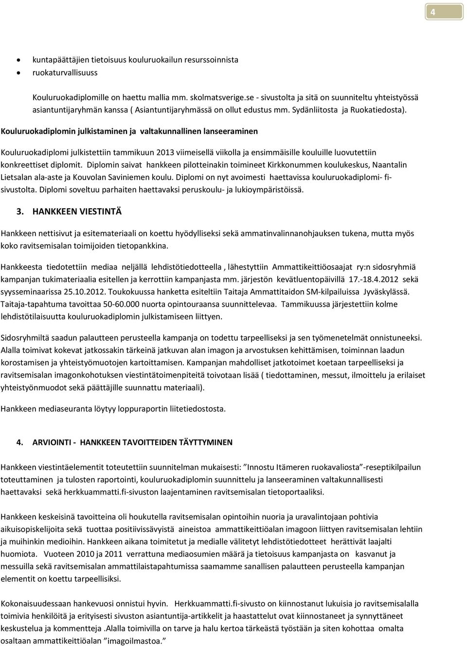 Kouluruokadiplomin julkistaminen ja valtakunnallinen lanseeraminen Kouluruokadiplomi julkistettiin tammikuun 2013 viimeisellä viikolla ja ensimmäisille kouluille luovutettiin konkreettiset diplomit.