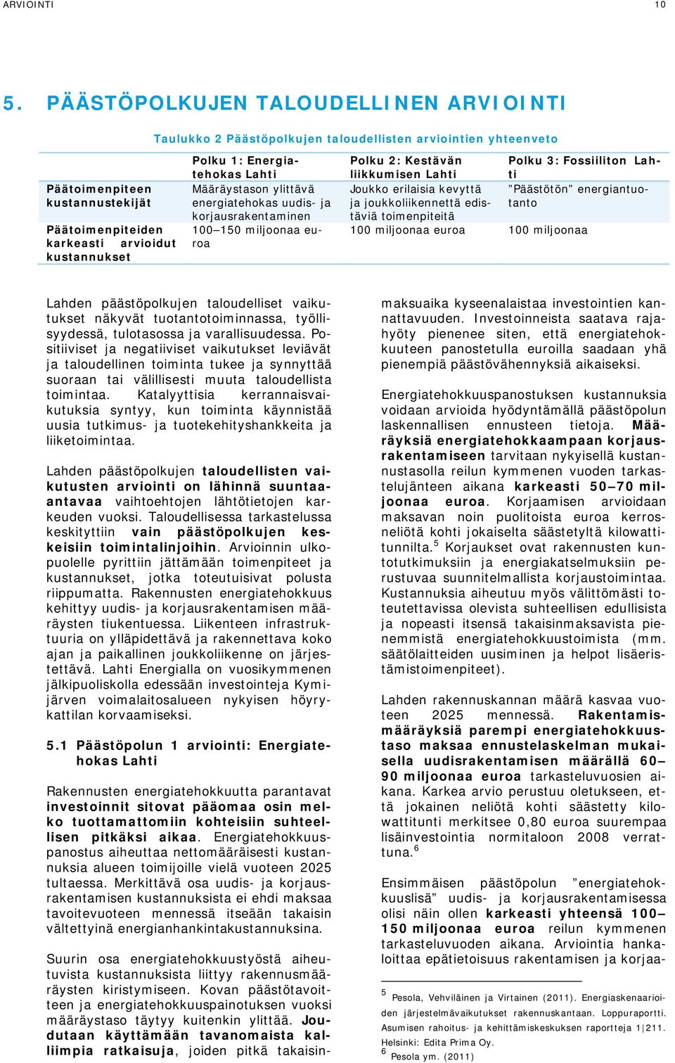 Energiatehokas Lahti Määräystason ylittävä energiatehokas uudis- ja korjausrakentaminen 100 150 miljoonaa euroa Polku 2: Kestävän liikkumisen Lahti Polku 3: Fossiiliton Lahti Joukko erilaisia kevyttä