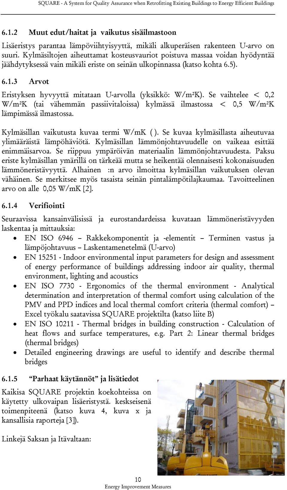 3 Arvot Eristyksen hyvyyttä mitataan U-arvolla (yksikkö: W/m²K). Se vaihtelee < 0,2 W/m²K (tai vähemmän passiivitaloissa) kylmässä ilmastossa < 0,5 W/m²K lämpimässä ilmastossa.