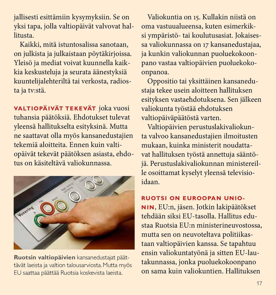Ehdotukset tulevat yleensä hallitukselta esityksinä. Mutta ne saattavat olla myös kansanedustajien tekemiä aloitteita.