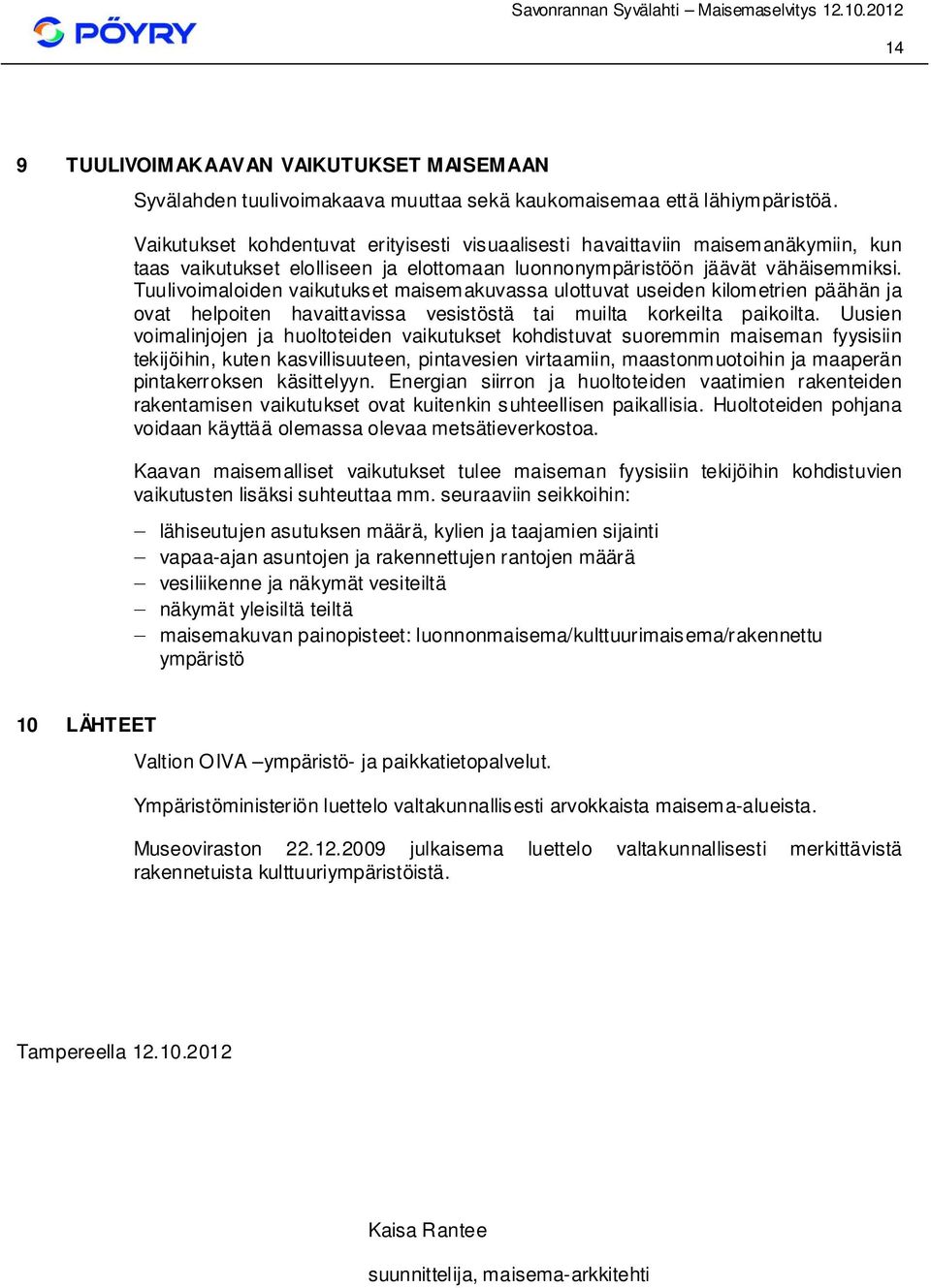 Tuulivoimaloiden vaikutukset maisemakuvassa ulottuvat useiden kilom etrien päähän ja ovat helpoiten havaittavissa vesistöstä tai muilta korkeilta paikoilta.