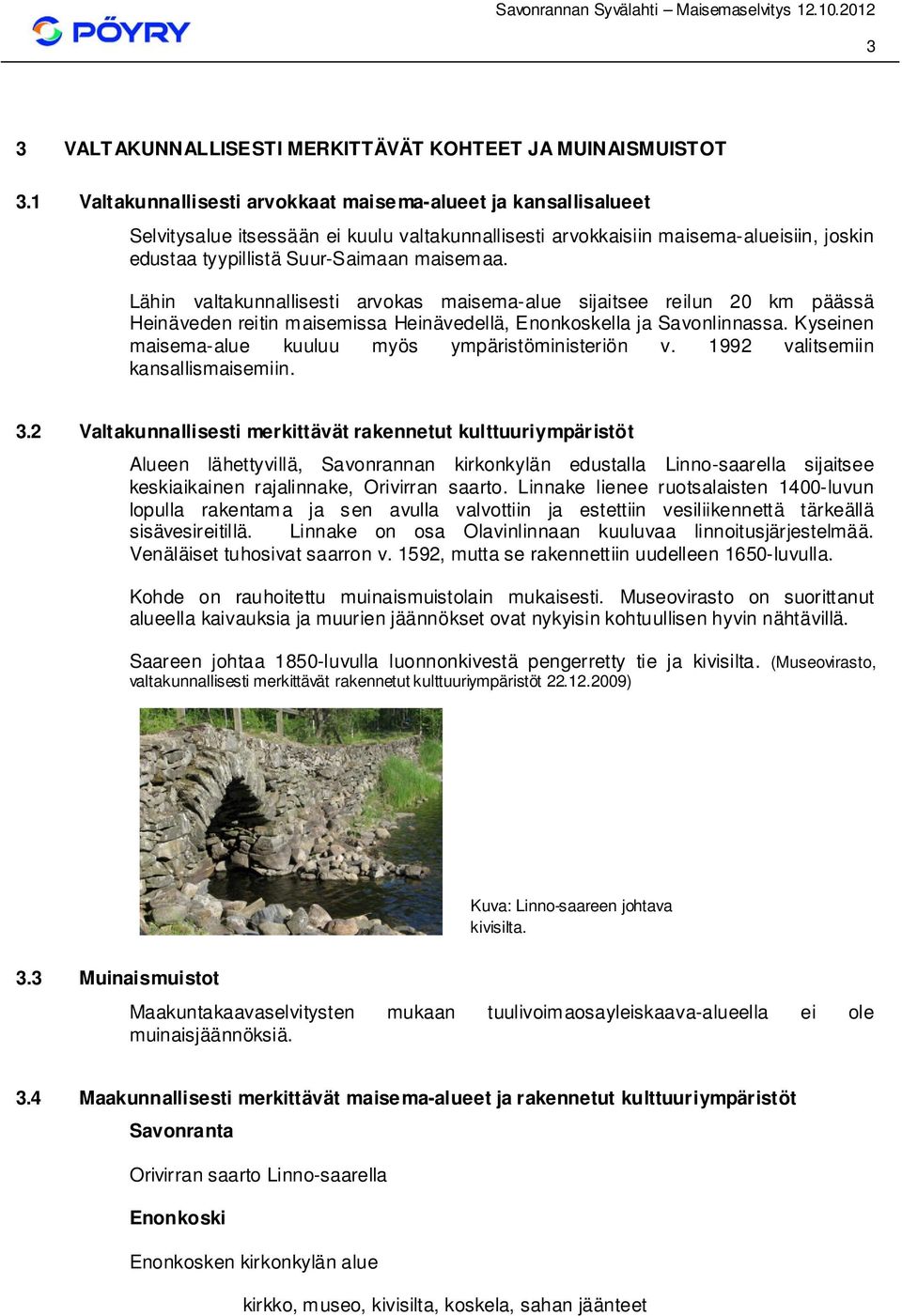 Lähin valtakunnallisesti arvokas maisema-alue sijaitsee reilun 20 km päässä Heinäveden reitin m aisemissa Heinävedellä, Enonkoskella ja Savonlinnassa.