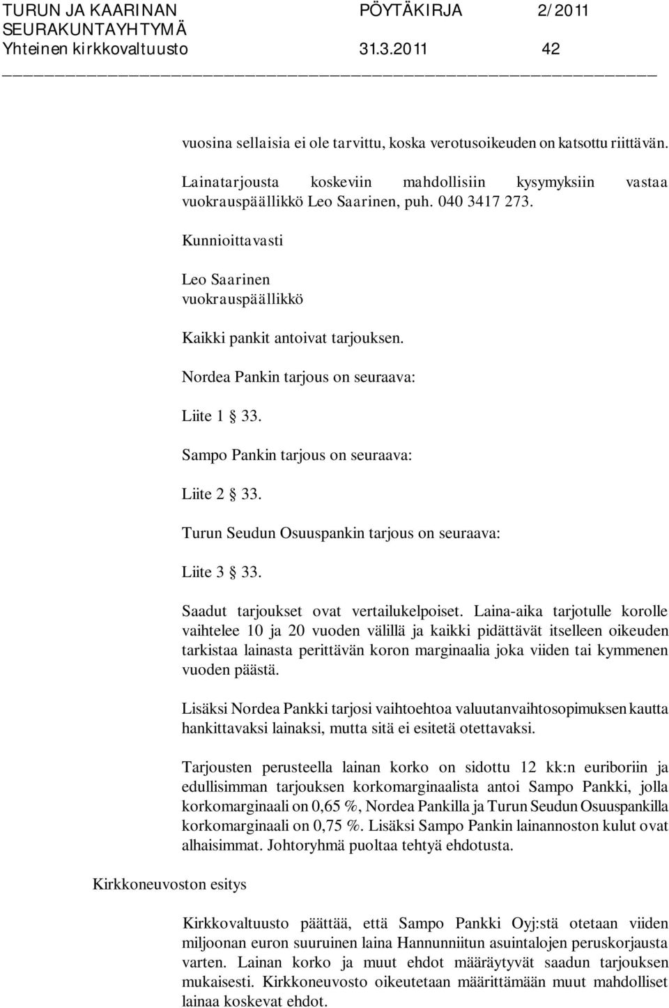 Nordea Pankin tarjous on seuraava: Liite 1 33. Sampo Pankin tarjous on seuraava: Liite 2 33. Turun Seudun Osuuspankin tarjous on seuraava: Liite 3 33. Saadut tarjoukset ovat vertailukelpoiset.