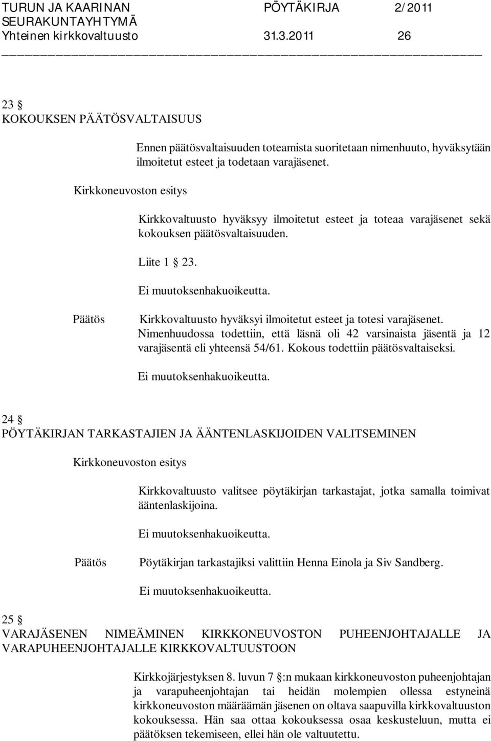 Nimenhuudossa todettiin, että läsnä oli 42 varsinaista jäsentä ja 12 varajäsentä eli yhteensä 54/61. Kokous todettiin päätösvaltaiseksi.