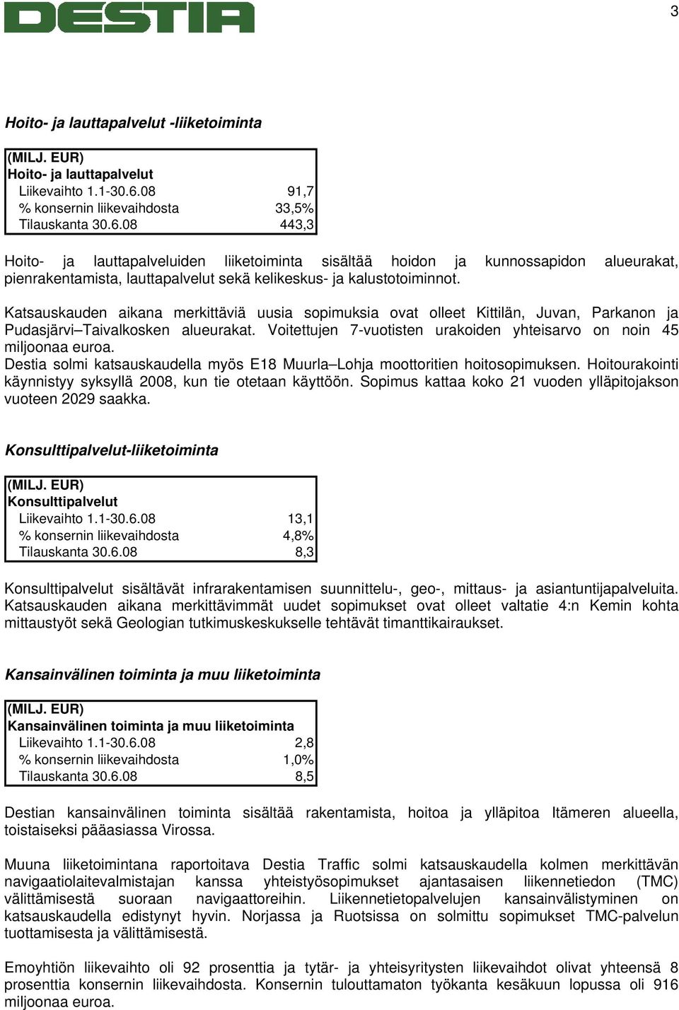 08 443,3 Hoito- ja lauttapalveluiden liiketoiminta sisältää hoidon ja kunnossapidon alueurakat, pienrakentamista, lauttapalvelut sekä kelikeskus- ja kalustotoiminnot.