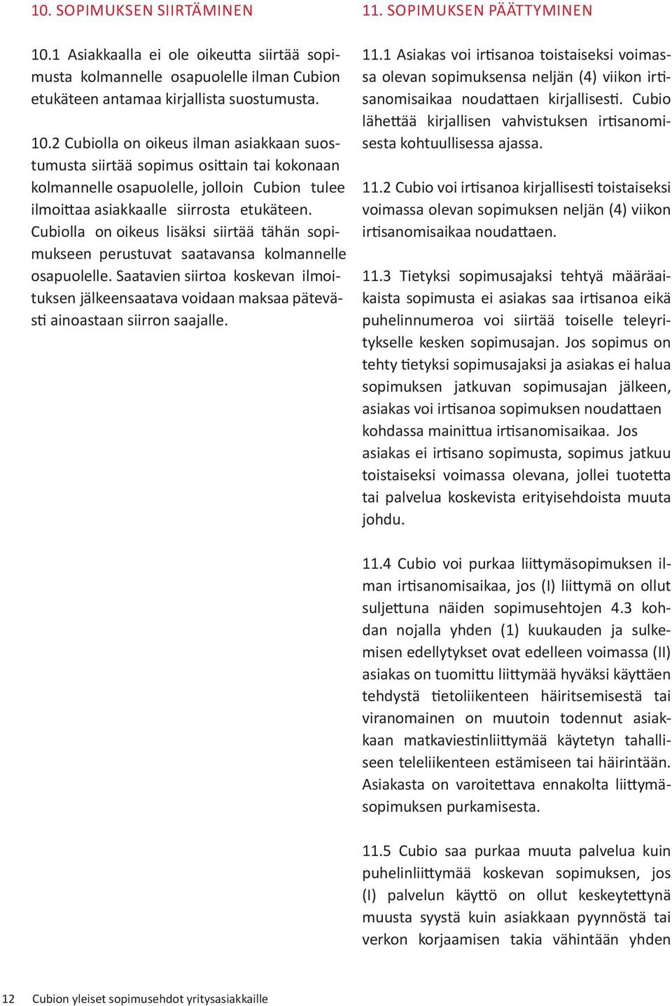 2 Cubiolla on oikeus ilman asiakkaan suostumusta siirtää sopimus osittain tai kokonaan kolmannelle osapuolelle, jolloin Cubion tulee ilmoittaa asiakkaalle siirrosta etukäteen.