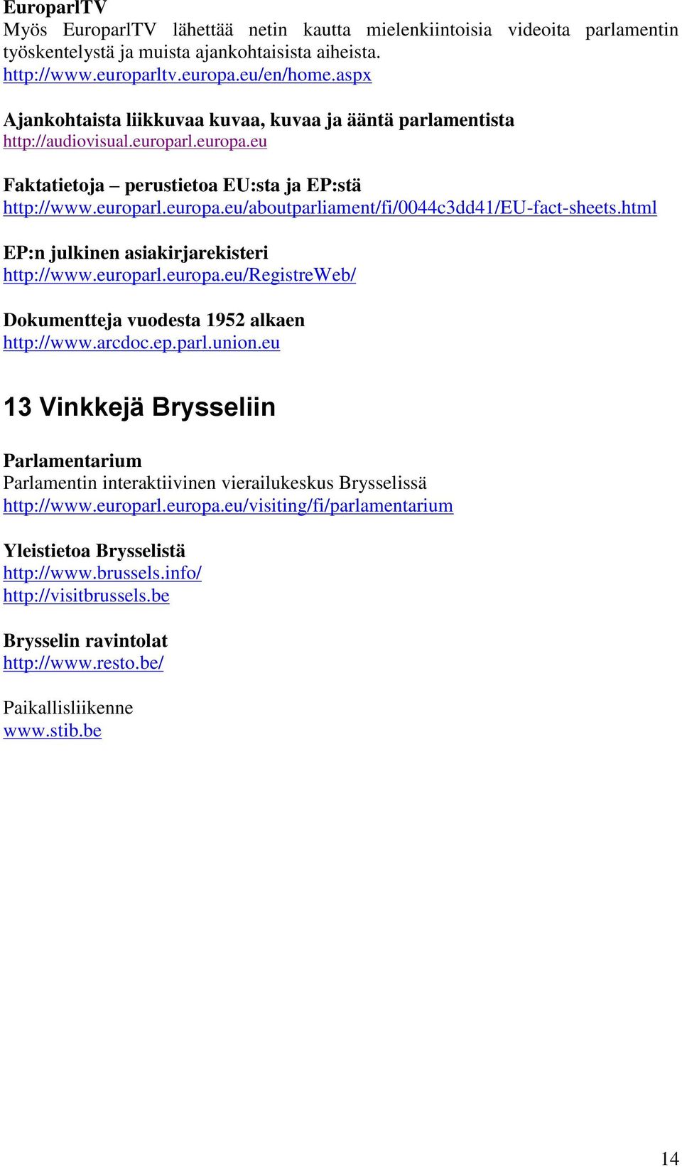 html EP:n julkinen asiakirjarekisteri http://www.europarl.europa.eu/registreweb/ Dokumentteja vuodesta 1952 alkaen http://www.arcdoc.ep.parl.union.