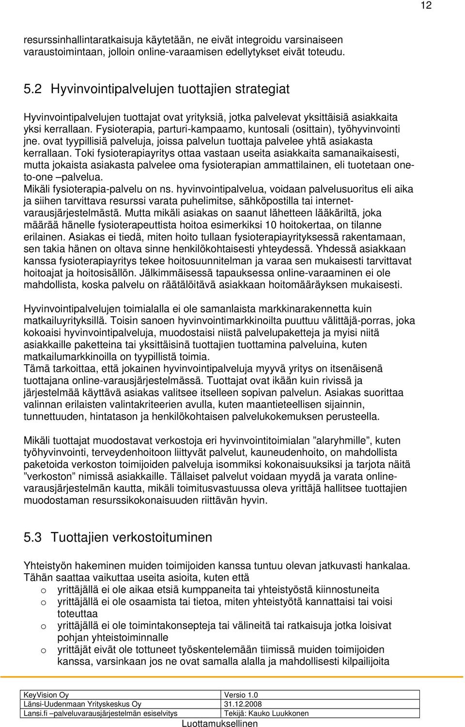 Fysioterapia, parturi-kampaamo, kuntosali (osittain), työhyvinvointi jne. ovat tyypillisiä palveluja, joissa palvelun tuottaja palvelee yhtä asiakasta kerrallaan.