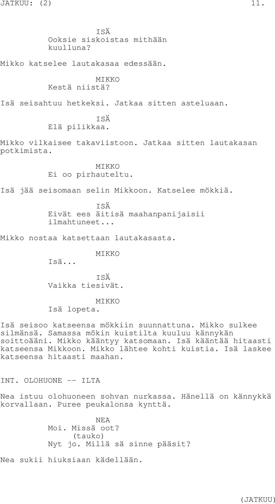 .. Mikko nostaa katsettaan lautakasasta. Isä... ISÄ Vaikka tiesivät. Isä lopeta. Isä seisoo katseensa mökkiin suunnattuna. Mikko sulkee silmänsä. Samassa mökin kuistilta kuuluu kännykän soittoääni.