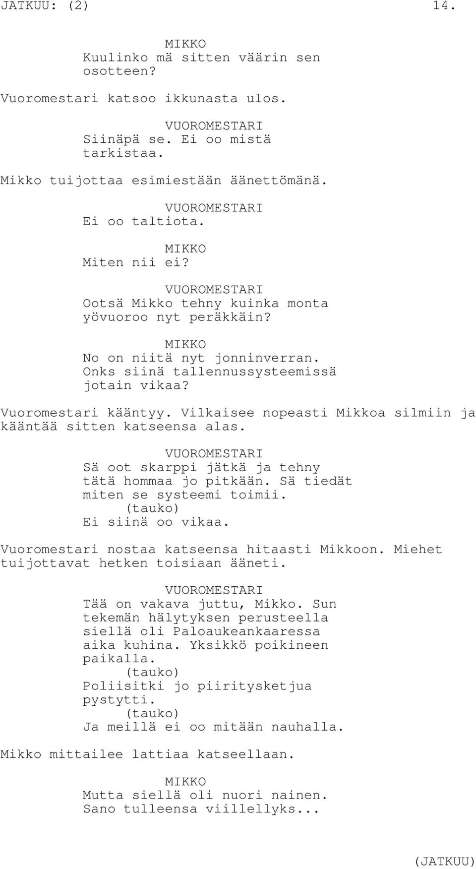 Vuoromestari kääntyy. Vilkaisee nopeasti Mikkoa silmiin ja kääntää sitten katseensa alas. VUOROMESTARI Sä oot skarppi jätkä ja tehny tätä hommaa jo pitkään. Sä tiedät miten se systeemi toimii.