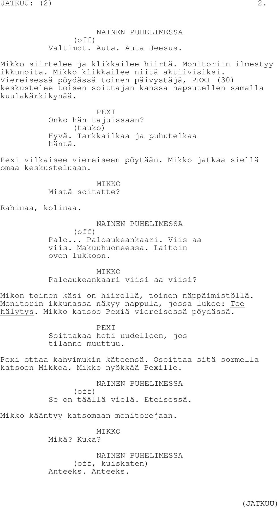 Pexi vilkaisee viereiseen pöytään. Mikko jatkaa siellä omaa keskusteluaan. Rahinaa, kolinaa. Mistä soitatte? NAINEN PUHELIMESSA (off) Palo... Paloaukeankaari. Viis aa viis. Makuuhuoneessa.