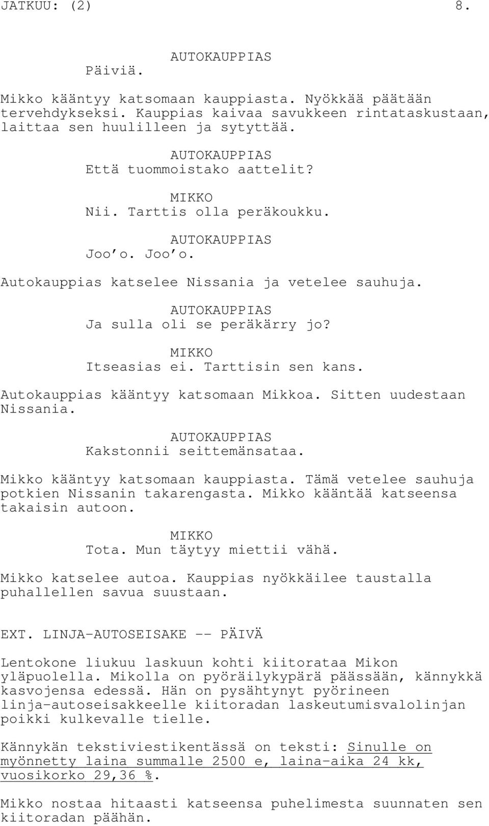 Itseasias ei. Tarttisin sen kans. Autokauppias kääntyy katsomaan Mikkoa. Sitten uudestaan Nissania. AUTOKAUPPIAS Kakstonnii seittemänsataa. Mikko kääntyy katsomaan kauppiasta.