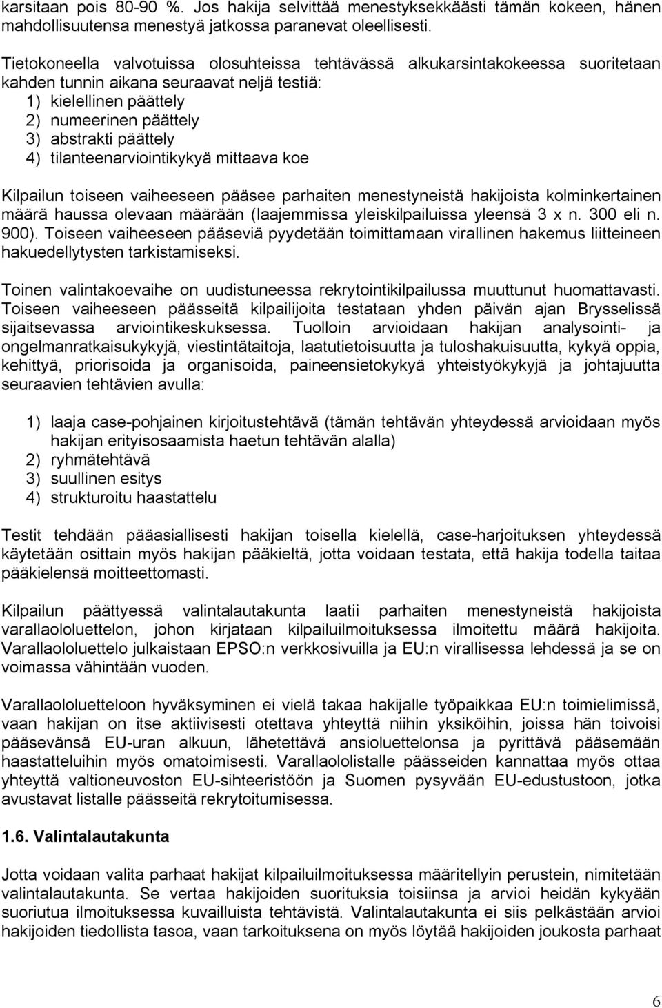 tilanteenarviointikykyä mittaava koe Kilpailun toiseen vaiheeseen pääsee parhaiten menestyneistä hakijoista kolminkertainen määrä haussa olevaan määrään (laajemmissa yleiskilpailuissa yleensä 3 x n.