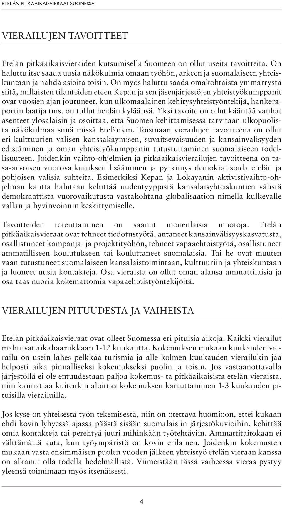 On myös haluttu saada omakohtaista ymmärrystä siitä, millaisten tilanteiden eteen Kepan ja sen jäsenjärjestöjen yhteistyökumppanit ovat vuosien ajan joutuneet, kun ulkomaalainen