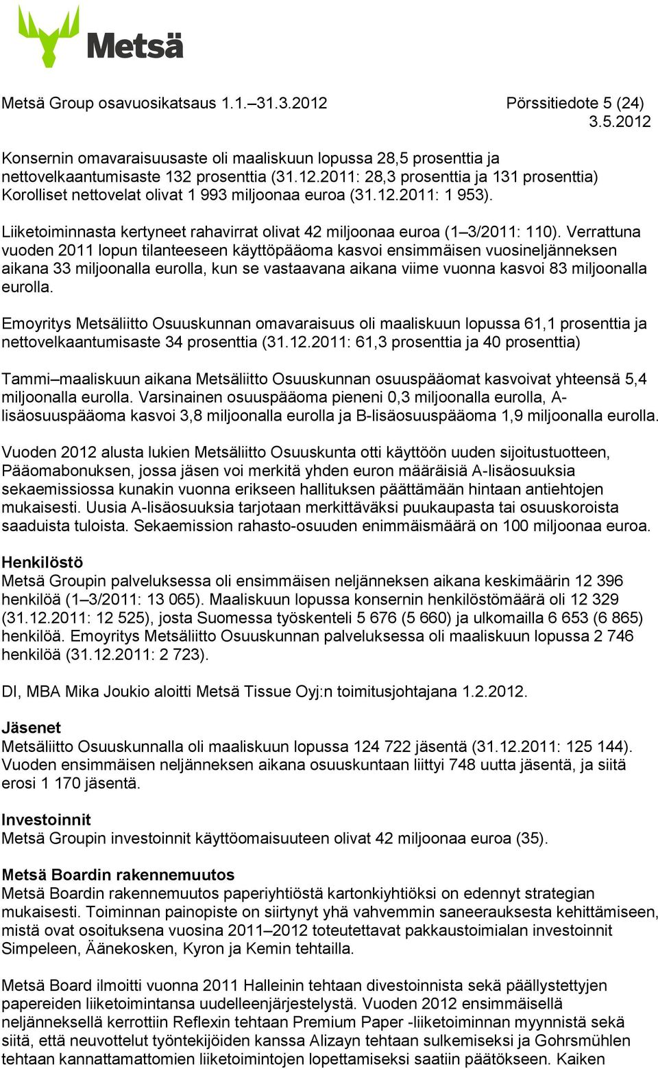 Verrattuna vuoden lopun tilanteeseen käyttöpääoma kasvoi ensimmäisen vuosineljänneksen aikana 33 miljoonalla eurolla, kun se vastaavana aikana viime vuonna kasvoi 83 miljoonalla eurolla.