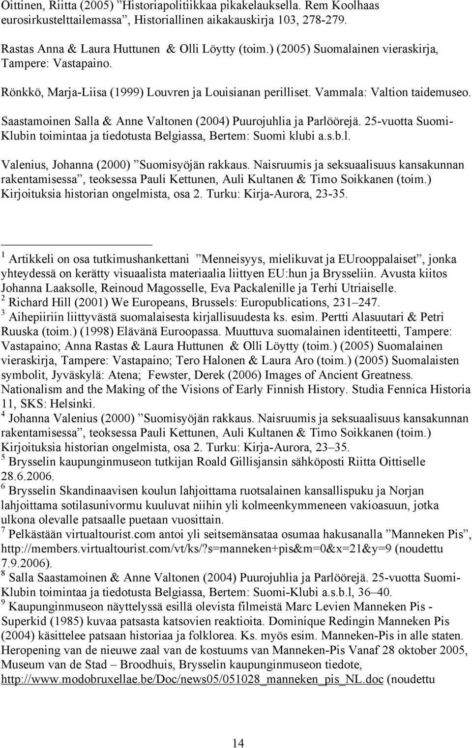 Saastamoinen Salla & Anne Valtonen (2004) Puurojuhlia ja Parlöörejä. 25-vuotta Suomi- Klubin toimintaa ja tiedotusta Belgiassa, Bertem: Suomi klubi a.s.b.l. Valenius, Johanna (2000) Suomisyöjän rakkaus.