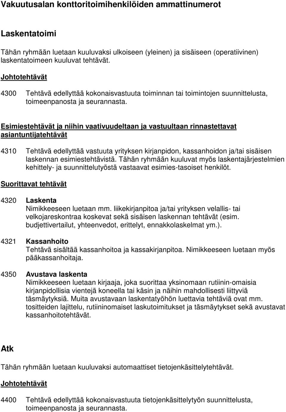 Esimiestehtävät ja niihin vaativuudeltaan ja vastuultaan rinnastettavat 4310 Tehtävä edellyttää vastuuta yrityksen kirjanpidon, kassanhoidon ja/tai sisäisen laskennan esimiestehtävistä.