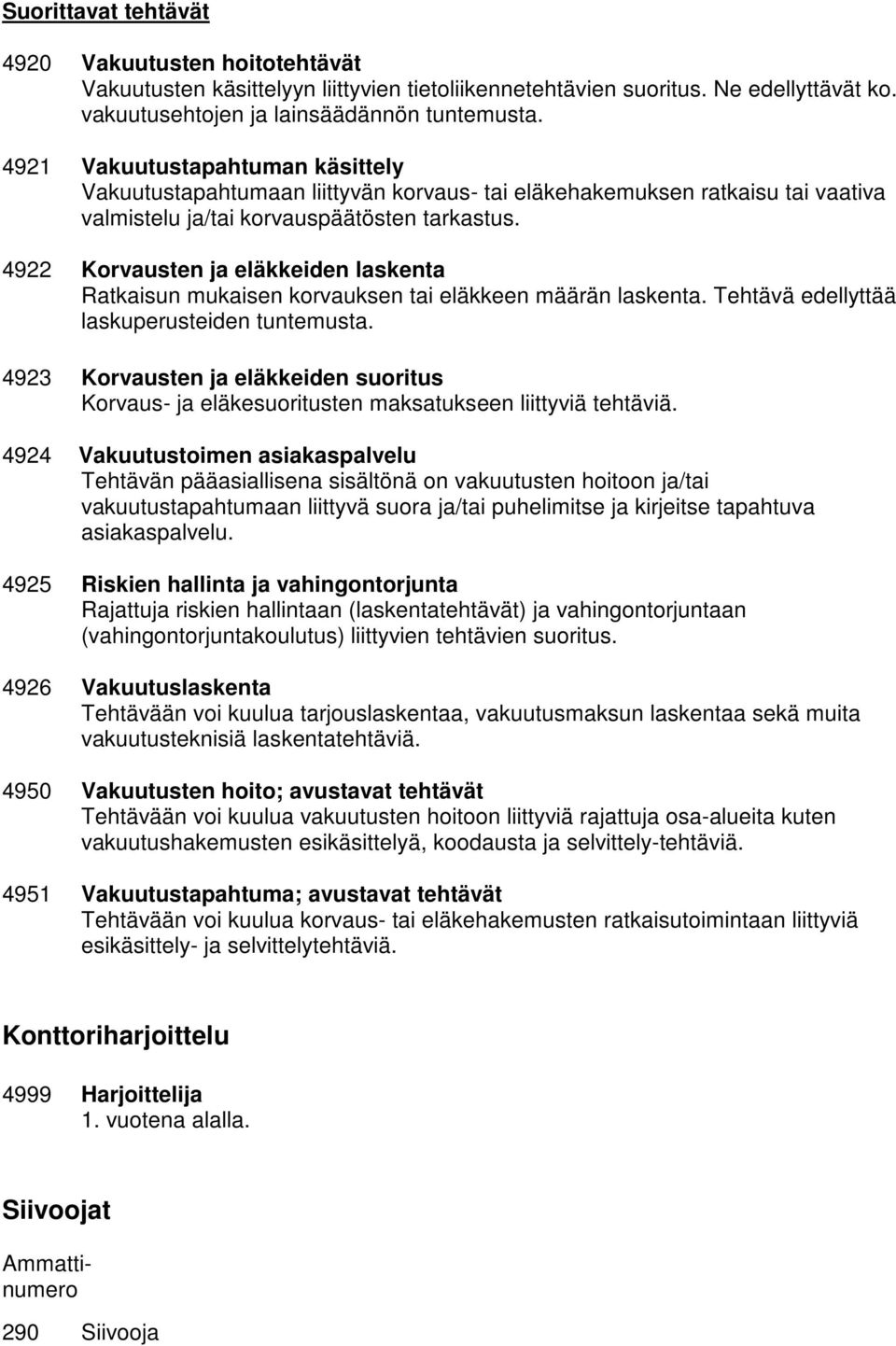 4922 Korvausten ja eläkkeiden laskenta Ratkaisun mukaisen korvauksen tai eläkkeen määrän laskenta. Tehtävä edellyttää laskuperusteiden tuntemusta.