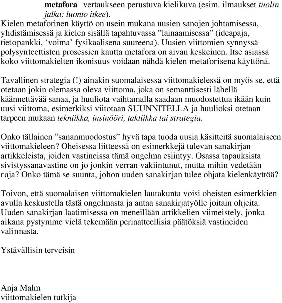 Uusien viittomien synnyssä polysynteettisten prosessien kautta metafora on aivan keskeinen. Itse asiassa koko viittomakielten ikonisuus voidaan nähdä kielen metaforisena käyttönä.