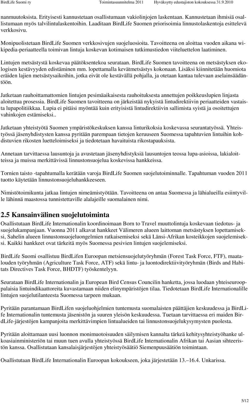 Tavoitteena on aloittaa vuoden aikana wikipedia-periaatteella toimivan lintuja koskevan kotimaisen tutkimustiedon viiteluettelon laatiminen. Lintujen metsästystä koskevaa päätöksentekoa seurataan.